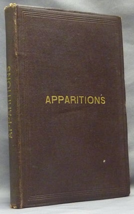 Item #52499 Apparitions: An Essay, explanatory of Old Facts and a New Theory, to which are added...