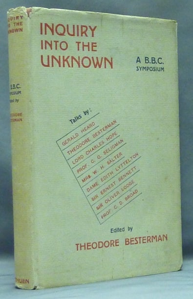 Item #53447 Inquiry into the Unknown: A B.B.C. Symposium. Theodore BESTERMAN, C. G. Seligman Gerald Heard, Sir Oliver Lodge, Sir Ernest Bennett, Dame Edith Lyttleton, Mrs. W. H. Salter, C. D. Broad.