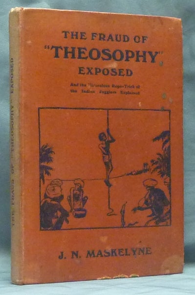 Item #53579 The Fraud of Modern "Theosophy" Exposed: A Brief History of the Greatest Imposture Ever Perpetrated under the Cloak of Religion [ And the Miraculous Rope-trick of the Indian Jugglers Explained ]. John Nevil MASKELYNE, inscribed.