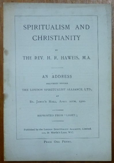 Item #54566 Spiritualism and Christianity: An Address delivered before The London Spiritualist Alliance, Ltd., at St. James's Hall, April 20th, 1900. Rev. H. R. HAWEIS.