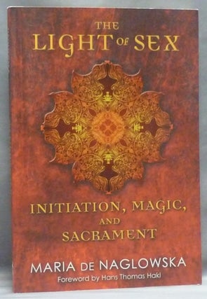 Item #54886 The Light of Sex. Initiation, Magic and Sacrament. Maria. Translated DE NAGLOWSKA,...