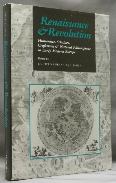 Item #55158 Renaissance and Revolution: Humanists, Scholars, Craftsmen and Natural Philosophers in Early Modern Europe. J. V. FIELD, Frank A. J. L. James -, authors.