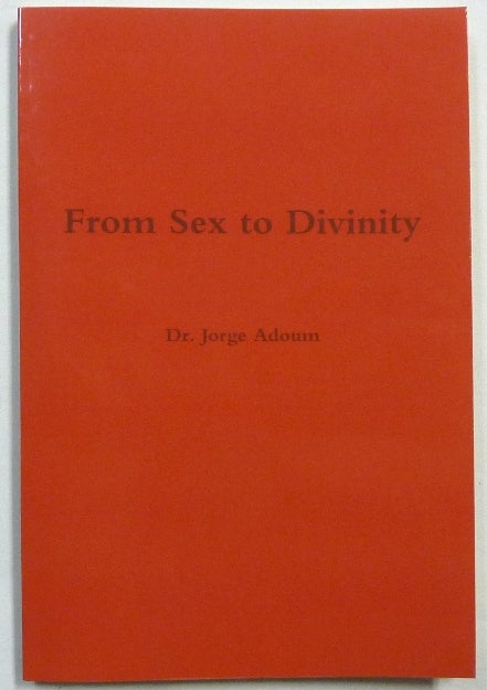 Item #56400 From Sex to Divinity. The History and Mystery of Religions. Jorge. Translated ADOUM, Monica D. Rocha - SIGNED, Ray Eales, Marcelo Motta / Aleister Crowley: related works.