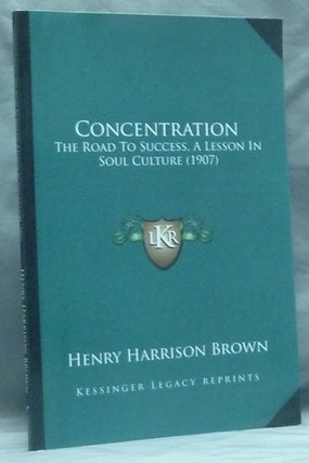 Item #56773 Concentration. The Road to Success, A Lesson in Soul Culture (1907). Henry Harrison...