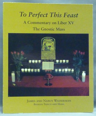 Item #57089 To Perfect This Feast. A Commentary on Liber XV. The Gnostic Mass. James WASSERMAN,...