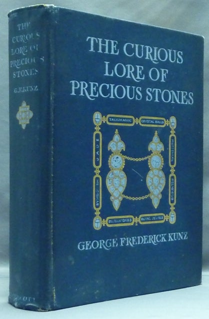 Item #57298 The Curious Lore of Precious Stones. Being a Description of Their Sentiments and Folk Lore, Superstitions, Symbolism, Mysticism, Use in Medicine, Protection, Prevention, Religion, and Divination, Crystal Gazing, Birthstones, Lucky Stones and Talismans, Astral, Zodiacal and Planetary. Lore of Precious Stones, George Frederick KUNZ.