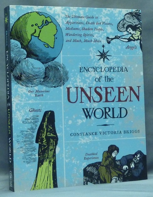 Item #57344 Encyclopedia of the Unseen World. The Ultimate Guide to Apparitions, Death Bed Visions, Mediums, Shadow People, Wandering Spirits, and Much, Much More. Constance Victoria BRIGGS.