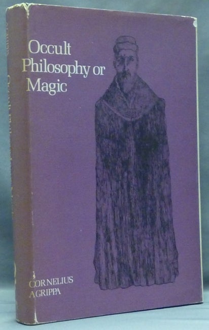 Item #57527 Occult Philosophy Or Magic: Book One of The Three Books Of Occult Philosophy - Natural Magic, which includes the early life of Agrippa, his seventy-four chapters on Natural Magic, New Notes, illustrations, index, and other original and selected matter. Henry Cornelius AGRIPPA, Willis F. Whitehead. Biographical account of, Henry Morley.