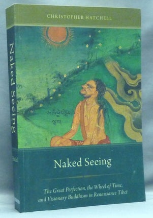 Item #57666 Naked Seeing. The Great Perfection, the Wheel of Time, and Visionary Buddhism in...