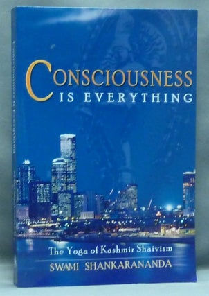Item #57685 Consciousness Is Everything: The Yoga of Kashmir Shaivism. Swami SHANKARANANDA