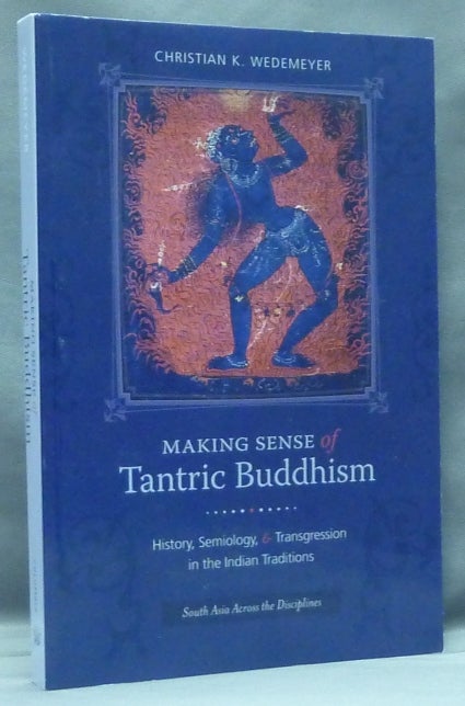 Item #57689 Making Sense of Tantric Buddhism: History, Semiology, and Transgression in the Indian Traditions (South Asia Across the Disciplines). Christian K. WEDEMEYER.