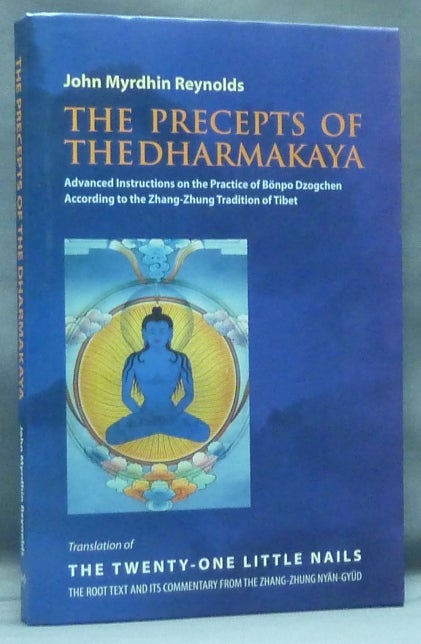 Item #57693 The Precepts of the Dharmakaya: Advanced Instructions on the Practice of Bönpo Dzogchen According to the Zhang-Zhung Tradition of Tibet; Translation of the Twenty-one Little Nails, the Root Text and its Commentary from the Zhang-Zhung Nyän-Gyüd. John Myrdhin REYNOLDS.