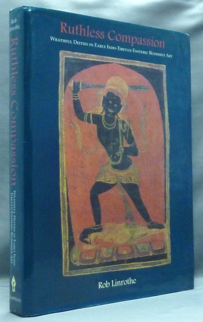 Item #57702 Ruthless Compassion. Wrathful Deities in Early Indo-Tibetan Esoteric Buddhist Art. Rob LINROTHE.