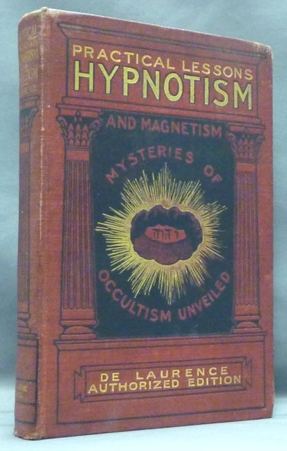 Item #57708 Practical Lessons in Hypnotism and Magnetism; Giving the only simple and practical course in Hypnotism and Vital Magnetism which starts the student or practitioner out upon a plain, common sense basis--prepared especially for self-instruction. L. W. DE LAURENCE.