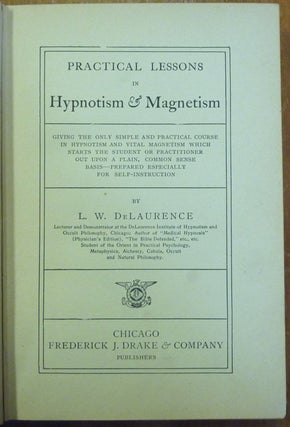 Practical Lessons in Hypnotism and Magnetism; Giving the only simple and practical course in Hypnotism and Vital Magnetism which starts the student or practitioner out upon a plain, common sense basis--prepared especially for self-instruction