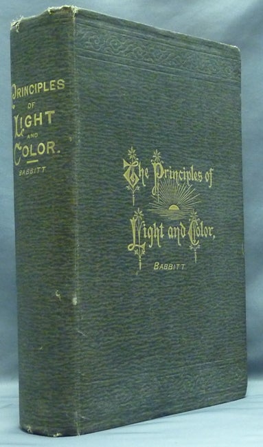 Item #57920 The Principles of Light and Color. including among other things The Harmonic Laws of the Universe, the Etherio-Atomic Philosophy of Force, Chromo Chemistry, Chromo Therapeutics, and the General Philosophy of the Fine Forces. Together with Numerous Discoveries and Practical Applications. Color Healing, Edwin S. BABBITT.