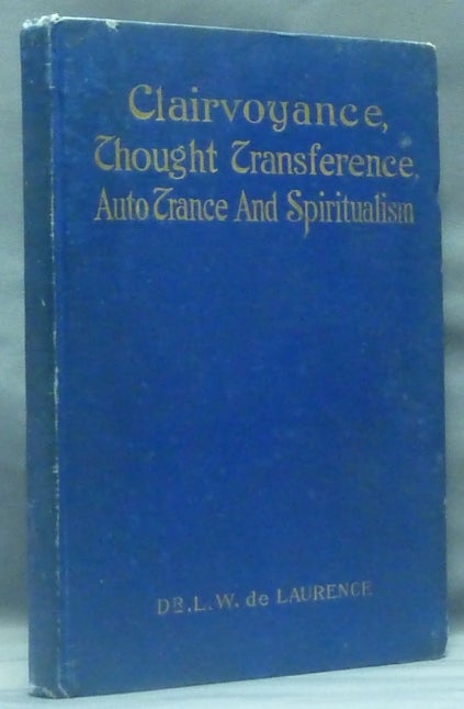 Item #58469 Clairvoyance, Thought Transference, Auto-trance and Spiritualism. Dreams, Premonitions, Psychosopy, Soul Sight, Clairvoyance in Spiritualism, Dreams from the Dead, Spirit Mediums, Trance Addresses, Spirit Paintings, Clairvoyance [ Thought-Transference ]. L. W. Dr de LAURENCE, aka Lauron William de Laurence.