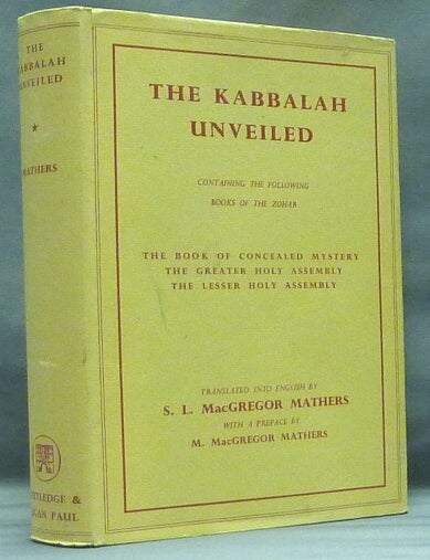 Item #58649 The Kabbalah Unveiled, containing the following books of the Zohar: The Book of Concealed Mystery, the Greater Holy Assembly, the Lesser Holy Assembly. Translated into English from the Latin version of Knorr von Rosenroth, and collated with the original Chaldee and Hebrew text. S. L. MacGregor MATHERS, Knorr von Rosenroth.