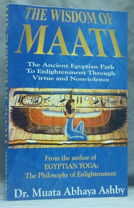 Item #58804 The Wisdom of Maati. Enlightenment Through Virtuous Living; (The Ancient Egyptian...