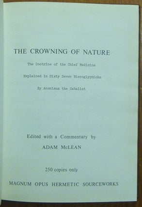 The Crowning of Nature. The Doctrine of the Chief Medicine, Explained in Sixty Seven Hieroglyphics; ( Magnum Opus Hermetic Sourceworks series )