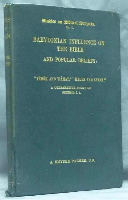 Item #58989 Babylonian Influence on the Bible and Popular Beliefs; Studies on Biblical Subjects No. 1. "Tehom and Tiamat," "Hades and Satan". A Comparative study of Genesis 1,2. Babylonian Demonology, A. Smythe PALMER, D D.