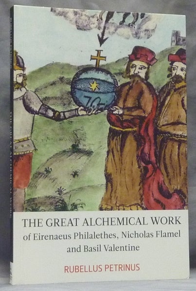 Item #59257 The Great Alchemical Work of Eirenaeus Philalethes, Nicholas Flamel and Basil Valentine. Rubellus PETRINUS.