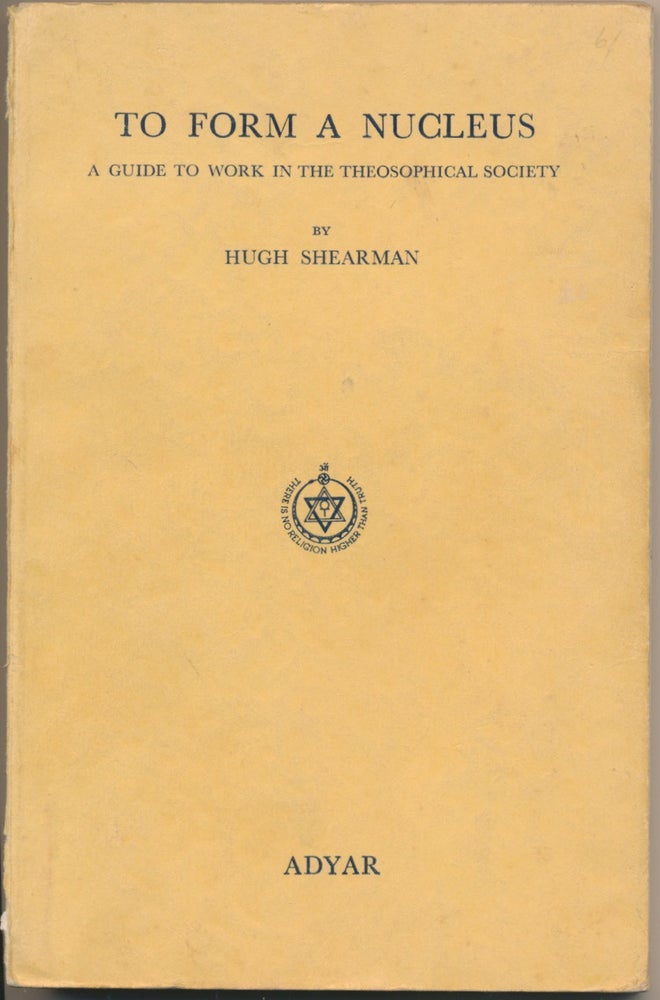 Item #5926 To Form a Nucleus: A Guide to Work in the Theosophical Society. Hugh SHEARMAN, Rohit Mehta.