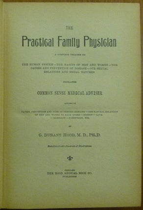 The Practical Family Physician: A Complete Treatise on the Human System - the Habits of Men and Women - the Causes and Prevention of Disease - our Sexual Relations and Social Natures; embracing Common Sense Medical Adviser.