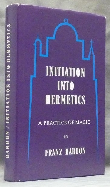 Item #59447 Initiation Into Hermetics. A Course of Instruction of Magic Theory and Practice. Franz BARDON.