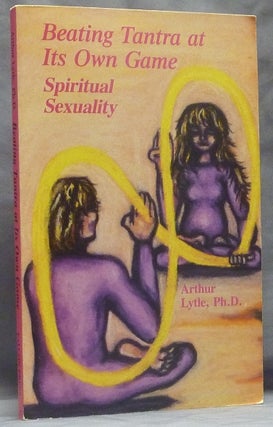 Item #59526 Beating Tantra at Its Own Game: Spiritual Sexuality. Arthur LYTLE, PhD