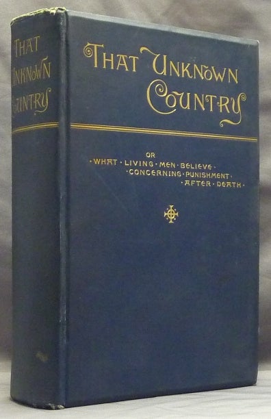 Item #59875 That Unknown Country, Or, What Living Men Believe Concerning Punishment After Death [ Future Retribution According to the Teachings and Scripture and the Opinions of Sages, Scholars & Divines especially at the present time ]. Lyman ABBOTT, authors, compiled.