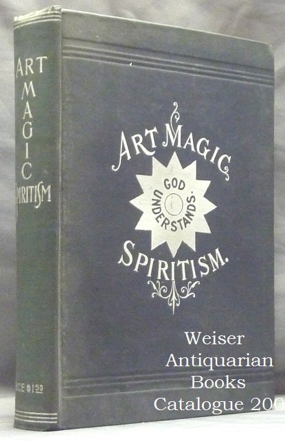 Item #60033 [ Art Magic Spiritism ] Art Magic, or the Mundane, Sub-mundane and Super-Mundane Spiritism; A Treatise in Three Parts and Twenty - Three Sections, Descriptive of Art Magic, Spiritism, The Different Orders of Spirits in the Universe Known to be Related to, or in Communication with Man; Together with Directions for Invoking, Controlling, and Discharging Spirits, and the Uses Abuses, Dangers and Possibilities of Magical Art. Emma Hardinge BRITTEN, the Kurt Seligmann / Gerald Yorke copy.