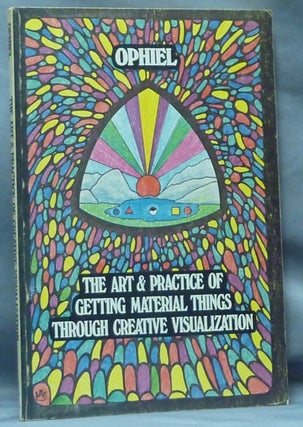 Item #60098 The Art and Practice Getting Material Things through Creative Visualization. OPHIEL,...
