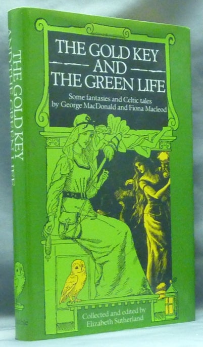 Item #60117 The Gold Key and the Green Life, Some Fantasies and Celtic Tales. Collected and, Elizabeth Sutherland, George MACDONALD, Fiona MacLeod, aka William Sharp.