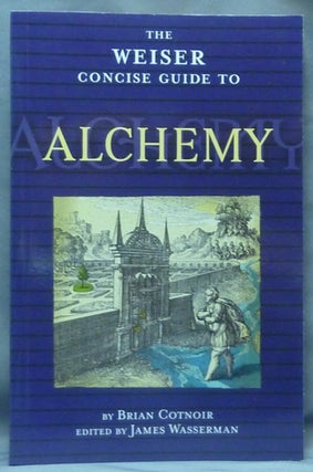 Item #60453 The Weiser Concise Guide to Alchemy. Brian COTNOIR, James Wasserman