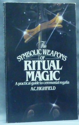 Item #60626 The Symbolic Weapons of Ritual Magic. A Practical Guide to Ceremonial Regalia. A. C....