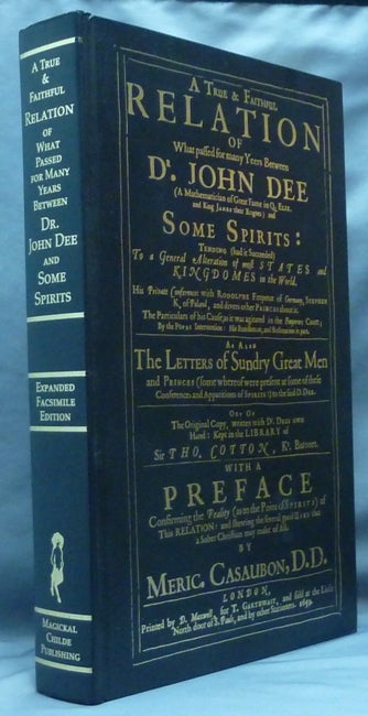 Item #60679 A True and Faithful Relation of What Passed for Many Years Between Dr. John Dee .... and Some Spirits .... [ of Spirits and Apparitions ]; Plus New and Previously Unpublished Material Generously Provided for this Edition from the Researches of The John Dee Society, the Material Being Introduced by Clay Holden, Archivist of the John Dee Society. John DEE, author, Meric Casaubon. New, Lon Milo DuQuette.