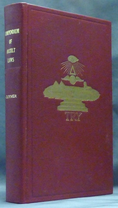 Item #60792 A Compendium of Occult Laws; The Selection, Arrangement and Application of the Most Important Occult Laws Taught by the Masters of Initiation of the Great Secret Schools of the Past and Present--Hermetic, Rosicrucian, Alchemic, and Æth Priesthood and the Practice of the Laws in the Development of the Four-fold Nature of Man in Attaining Success and Mastership on All Planes of Activity. Rev. Dr. R. Swinburne CLYMER.