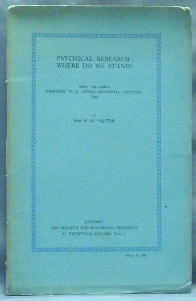 Item #60841 Psychical Research; Where Do We Stand?; Being the Eighth Frederic W. H. Myers Memorial Lecture 1945. W. H. Mrs SALTER, The Society for Psychical Research Mrs. William Henry Salter.