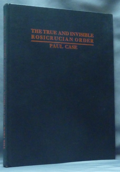 Item #61071 The True and Invisible Rosicrucian Order. An Interpretation of the Rosicrucian Allegory, and an Explanation of the Ten Rosicrucian Grades. Paul CASE, Paul Foster Case: signed.