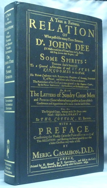 Item #61113 A True and Faithful Relation of What Passed for Many Years Between Dr. John Dee .... and Some Spirits .... [ of Spirits and Apparitions ]; Plus New and Previously Unpublished Material Generously Provided for this Edition from the Researches of The John Dee Society, the Material Being Introduced by Clay Holden, Archivist of the John Dee Society. John DEE, author, Meric Casaubon. New, Lon Milo DuQuette.