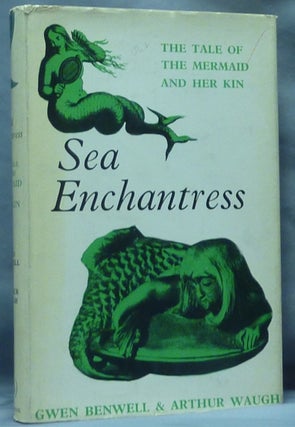 Item #61126 Sea Enchantress. The Tale of the Mermaid and her Kin. Gwen BENWELL, Arthur Waugh