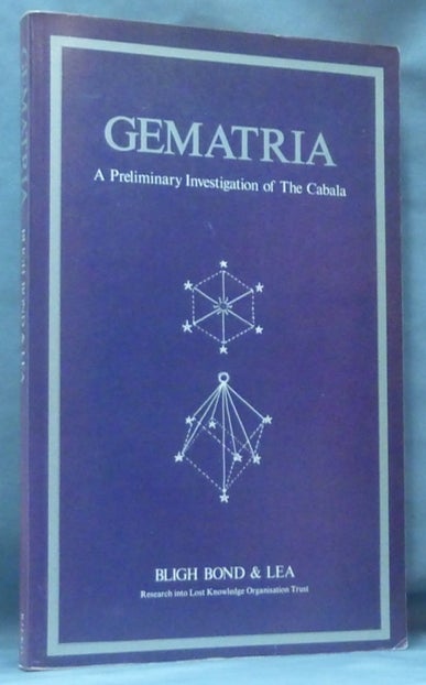 Item #61184 Gematria. A Preliminary Investigation of The Cabala contained in the Coptic Gnostic Books and of a Similar Gematria in the Greek text of the New Testament; (Showing the Presence of a system of teaching by means of the doctrinal significance of numbers, by which the Holy Names are clearly seen to represent aeonial relationships which can be conceived in a geometric sense and are capable of a typical expression of that order). Publisher's, Janette Jackson, Frederick Bligh BOND, Thomas Simcox Lea, Keith Critchlow.