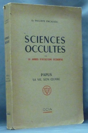 Item #61216 Sciences Occultes ou 25 Annees D'Occultisme Occidental. Papus Sa Vie, Son Oeuvre....