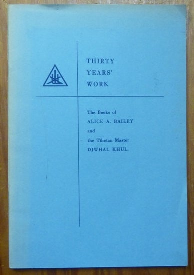 Item #61301 Thirty Years' Work: The Books of Alice A. Bailey and the Tibetan Master Djwhal Khul. Alice A. BAILEY, Djwhal KHUL.