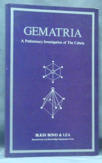Item #61341 Gematria. A Preliminary Investigation of The Cabala contained in the Coptic Gnostic Books and of a Similar Gematria in the Greek text of the New Testament; (Showing the Presence of a system of teaching by means of the doctrinal significance of numbers, by which the Holy Names are clearly seen to represent aeonial relationships which can be conceived in a geometric sense and are capable of a typical expression of that order). Publisher's, Janette Jackson, Frederick Bligh BOND, Thomas Simcox Lea, Keith Critchlow.