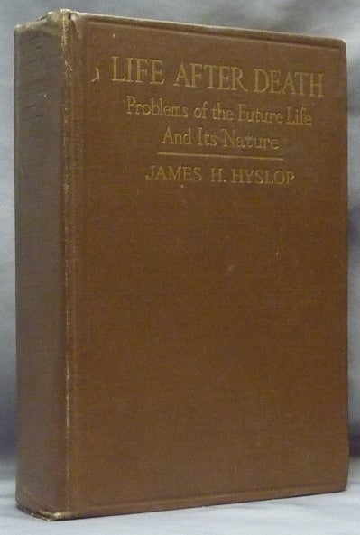 Item #61434 Life After Death: Problems of the Future Life and its Nature. James H. HYSLOP.