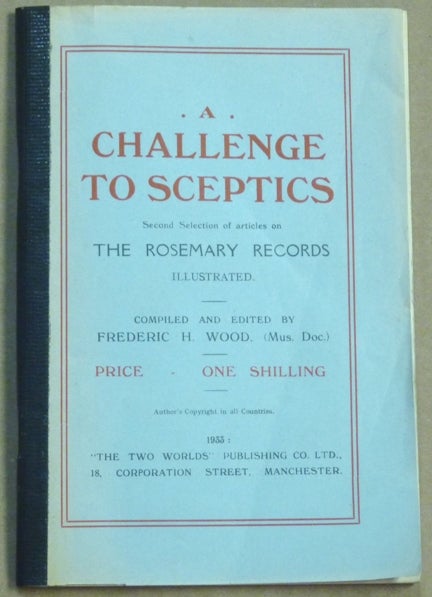 Item #61468 A Challenge to Sceptics. Second Selection of articles on The Rosemary Records. Illustrated. Frederic H. - Compiled and WOOD, inscribed and annotated Signed.