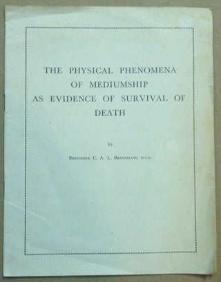 Item #61484 The Physical Phenomena of Mediumship as Evidence of Survival of Death. Brigadier C....