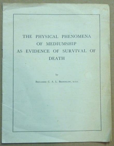 Item #61484 The Physical Phenomena of Mediumship as Evidence of Survival of Death. Brigadier C. A. L. BROWNLOW.